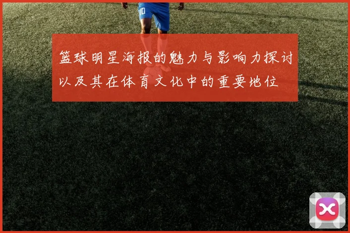 篮球明星海报的魅力与影响力探讨以及其在体育文化中的重要地位