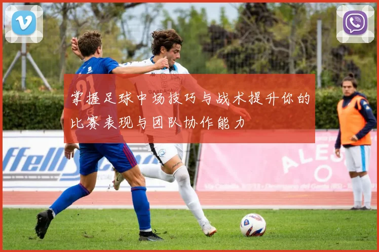 掌握足球中场技巧与战术提升你的比赛表现与团队协作能力