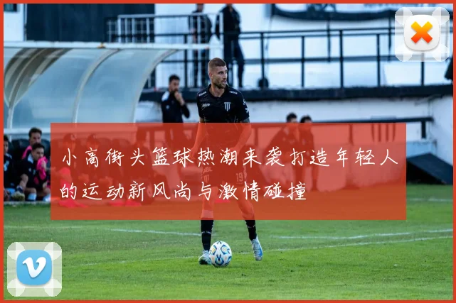 小高街头篮球热潮来袭打造年轻人的运动新风尚与激情碰撞