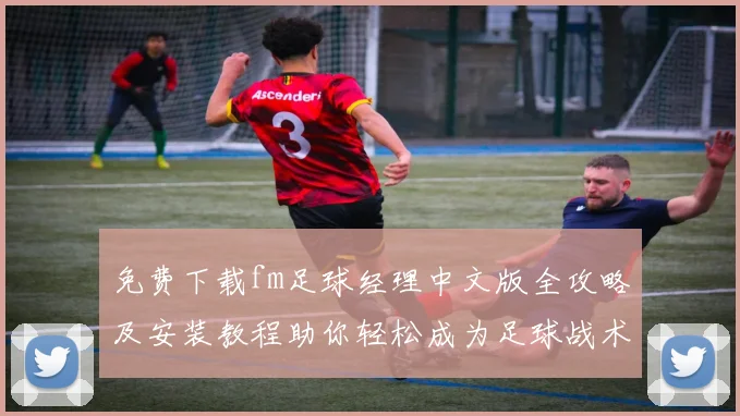免费下载fm足球经理中文版全攻略及安装教程助你轻松成为足球战术大师